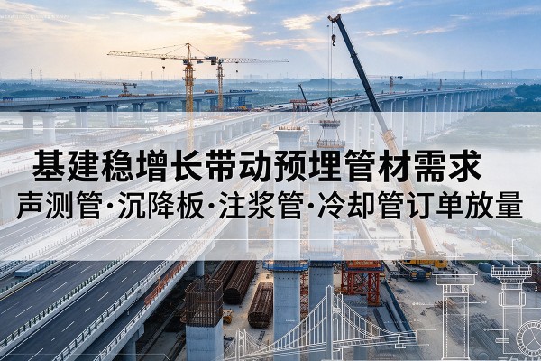 平安基建稳增长带动预埋监测管材需求，声测管、沉降板、注浆管订单持续放量