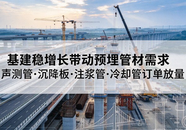 平安基建稳增长带动预埋监测管材需求，声测管、沉降板、注浆管订单持续放量