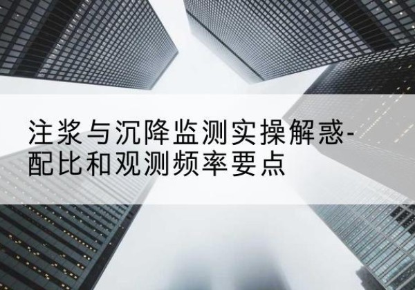平安水泥浆配比不当会不会造成注浆管堵管？-注浆与沉降监测实操解惑-配比和观测频率要点